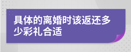 具体的离婚时该返还多少彩礼合适