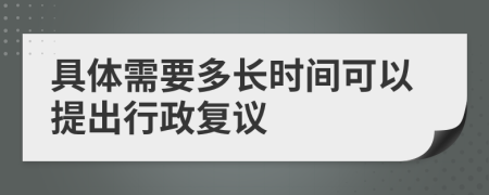 具体需要多长时间可以提出行政复议