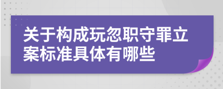 关于构成玩忽职守罪立案标准具体有哪些