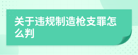 关于违规制造枪支罪怎么判