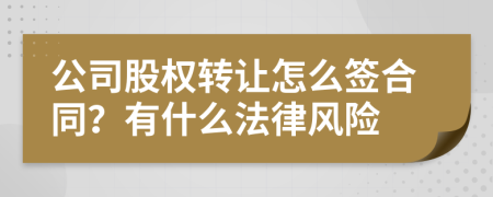 公司股权转让怎么签合同？有什么法律风险