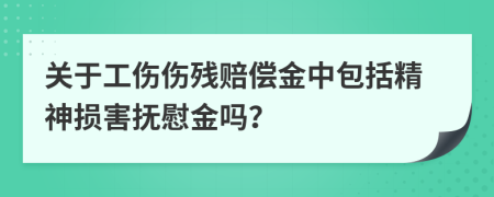 关于工伤伤残赔偿金中包括精神损害抚慰金吗？