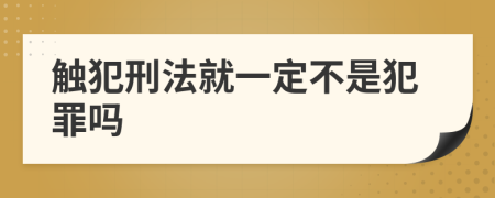 触犯刑法就一定不是犯罪吗