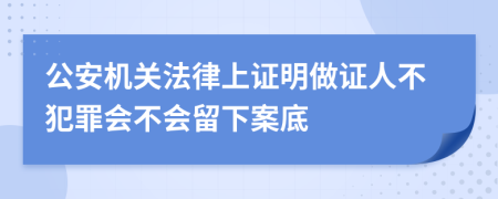 公安机关法律上证明做证人不犯罪会不会留下案底