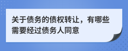 关于债务的债权转让，有哪些需要经过债务人同意