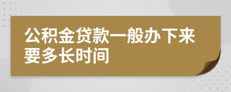 公积金贷款一般办下来要多长时间