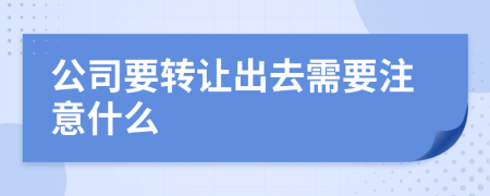 公司要转让出去需要注意什么