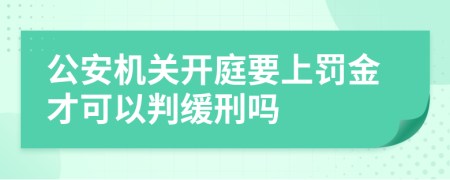 公安机关开庭要上罚金才可以判缓刑吗