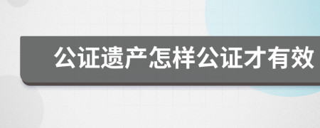 公证遗产怎样公证才有效