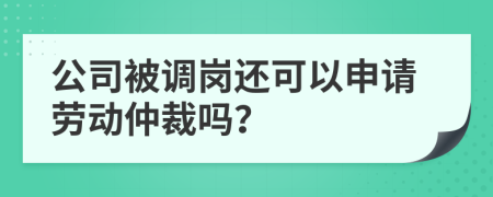 公司被调岗还可以申请劳动仲裁吗？