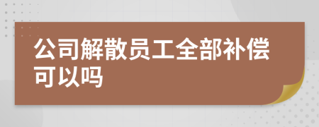 公司解散员工全部补偿可以吗