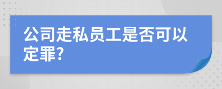 公司走私员工是否可以定罪?