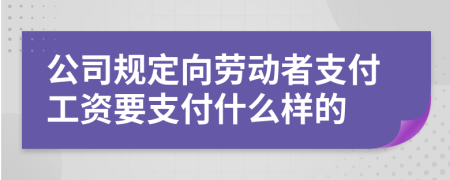 公司规定向劳动者支付工资要支付什么样的