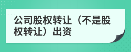 公司股权转让（不是股权转让）出资