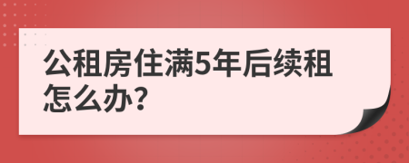 公租房住满5年后续租怎么办？