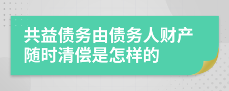 共益债务由债务人财产随时清偿是怎样的