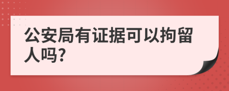 公安局有证据可以拘留人吗?