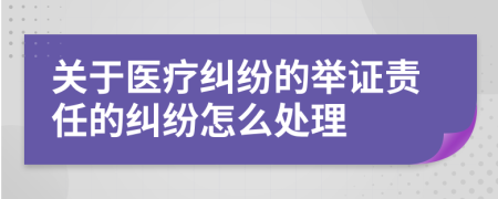 关于医疗纠纷的举证责任的纠纷怎么处理