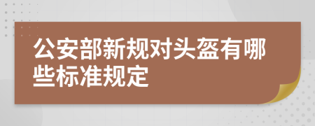 公安部新规对头盔有哪些标准规定