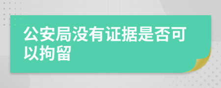 公安局没有证据是否可以拘留