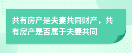 共有房产是夫妻共同财产，共有房产是否属于夫妻共同