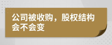 公司被收购，股权结构会不会变
