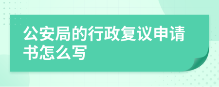 公安局的行政复议申请书怎么写