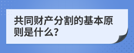 共同财产分割的基本原则是什么？