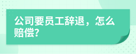 公司要员工辞退，怎么赔偿？