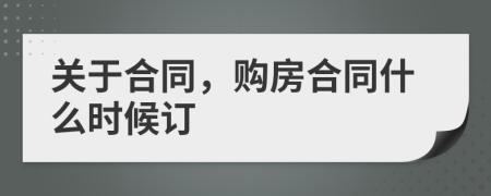 关于合同，购房合同什么时候订