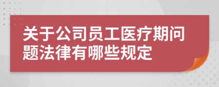 关于公司员工医疗期问题法律有哪些规定