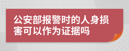 公安部报警时的人身损害可以作为证据吗