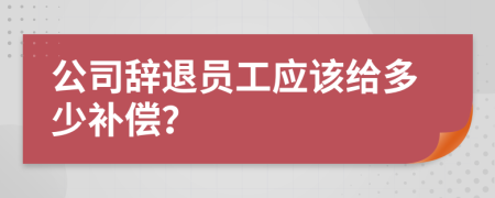 公司辞退员工应该给多少补偿？