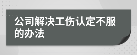 公司解决工伤认定不服的办法