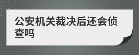 公安机关裁决后还会侦查吗