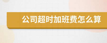 公司超时加班费怎么算