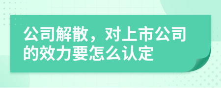 公司解散，对上市公司的效力要怎么认定