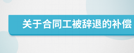 关于合同工被辞退的补偿