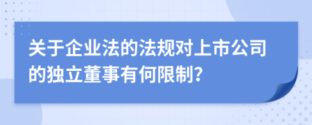 关于企业法的法规对上市公司的独立董事有何限制？