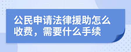 公民申请法律援助怎么收费，需要什么手续