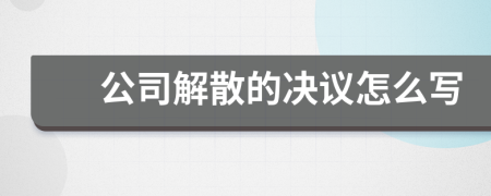 公司解散的决议怎么写