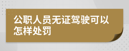 公职人员无证驾驶可以怎样处罚