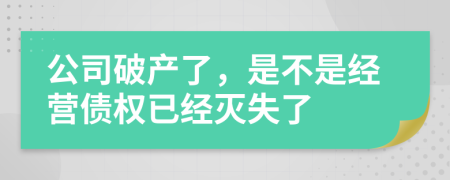 公司破产了，是不是经营债权已经灭失了