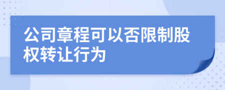 公司章程可以否限制股权转让行为