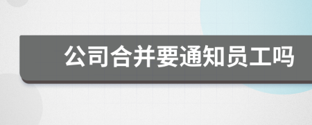 公司合并要通知员工吗