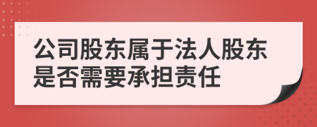 公司股东属于法人股东是否需要承担责任