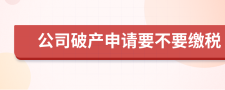 公司破产申请要不要缴税