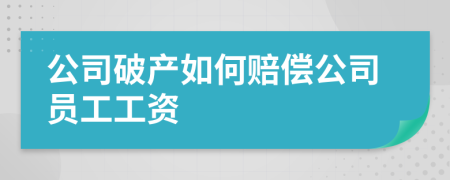 公司破产如何赔偿公司员工工资