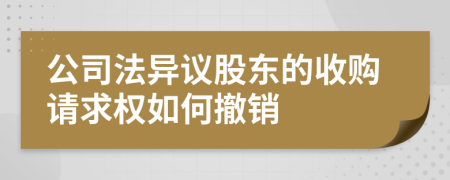 公司法异议股东的收购请求权如何撤销