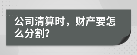 公司清算时，财产要怎么分割？